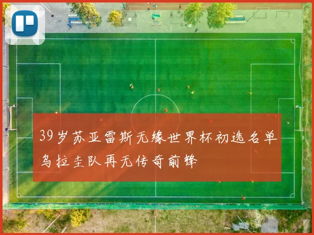 39岁苏亚雷斯无缘世界杯初选名单乌拉圭队再无传奇前锋