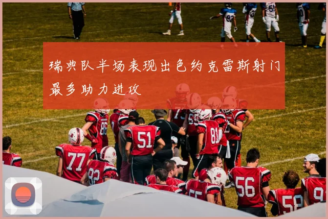 瑞典队半场表现出色约克雷斯射门最多助力进攻