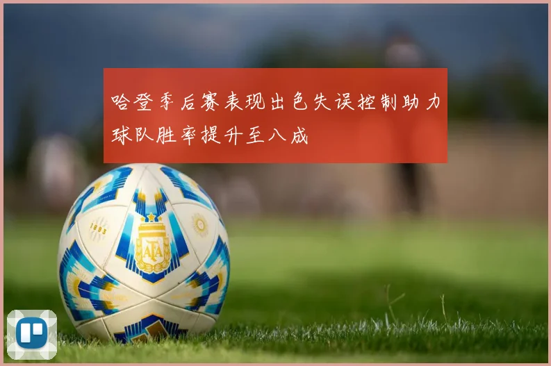 哈登季后赛表现出色失误控制助力球队胜率提升至八成
