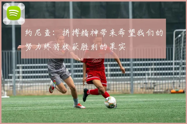 约尼查：拼搏精神带来希望我们的努力终将收获胜利的果实