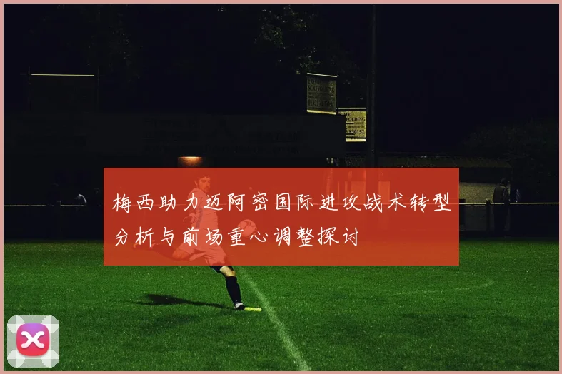 梅西助力迈阿密国际进攻战术转型分析与前场重心调整探讨