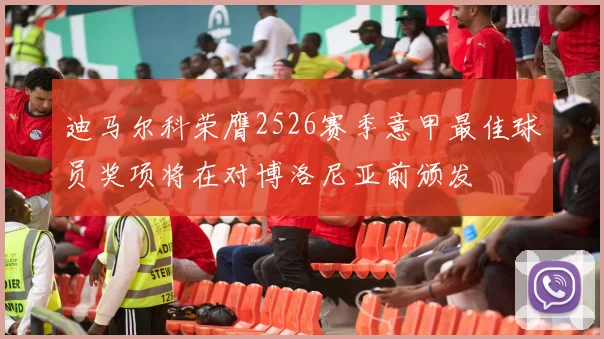 迪马尔科荣膺2526赛季意甲最佳球员奖项将在对博洛尼亚前颁发