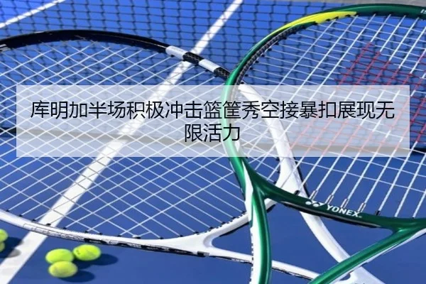 库明加半场积极冲击篮筐秀空接暴扣展现无限活力